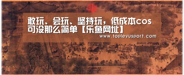 敢玩、会玩、坚持玩,低成本cos可没那么简单【乐鱼网址】(图1) 乐鱼入口