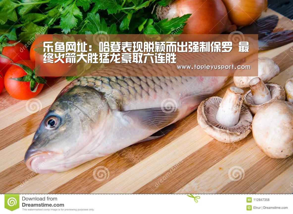 乐鱼网址:哈登表现脱颖而出强制保罗 最终火箭大胜猛龙豪取六连胜(图1) 乐鱼入口